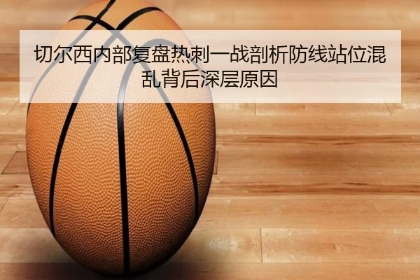 切尔西内部复盘热刺一战剖析防线站位混乱背后深层原因