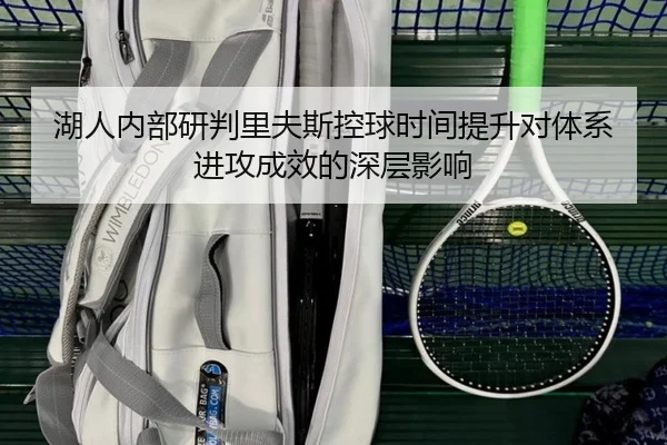 湖人内部研判里夫斯控球时间提升对体系进攻成效的深层影响