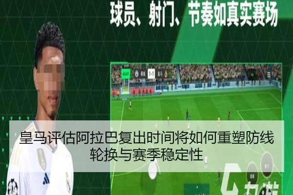皇马评估阿拉巴复出时间将如何重塑防线轮换与赛季稳定性