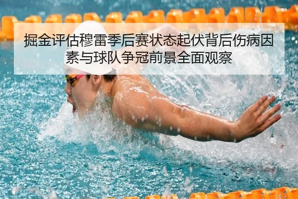 掘金评估穆雷季后赛状态起伏背后伤病因素与球队争冠前景全面观察