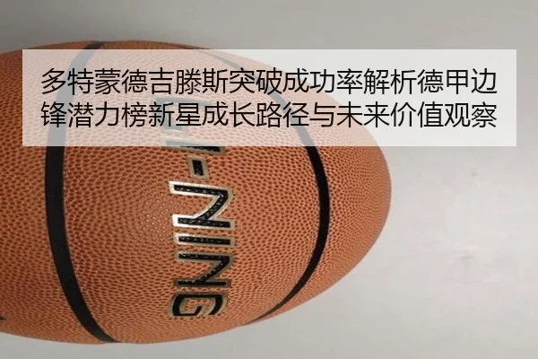 多特蒙德吉滕斯突破成功率解析德甲边锋潜力榜新星成长路径与未来价值观察