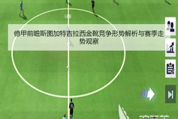 德甲前瞻斯图加特吉拉西金靴竞争形势解析与赛季走势观察
