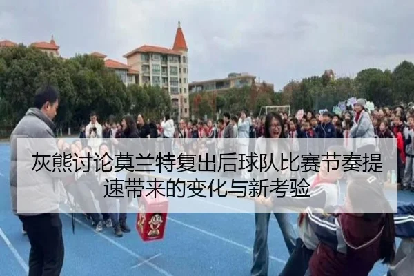 灰熊讨论莫兰特复出后球队比赛节奏提速带来的变化与新考验