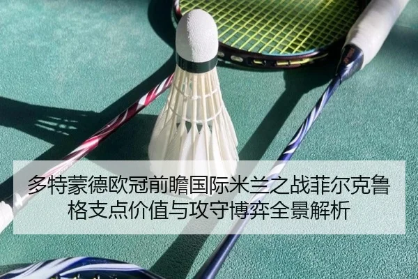 多特蒙德欧冠前瞻国际米兰之战菲尔克鲁格支点价值与攻守博弈全景解析
