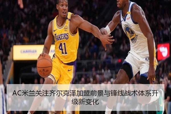 AC米兰关注齐尔克泽加盟前景与锋线战术体系升级新变化