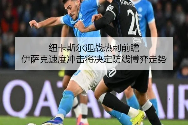 纽卡斯尔迎战热刺前瞻 伊萨克速度冲击将决定防线博弈走势