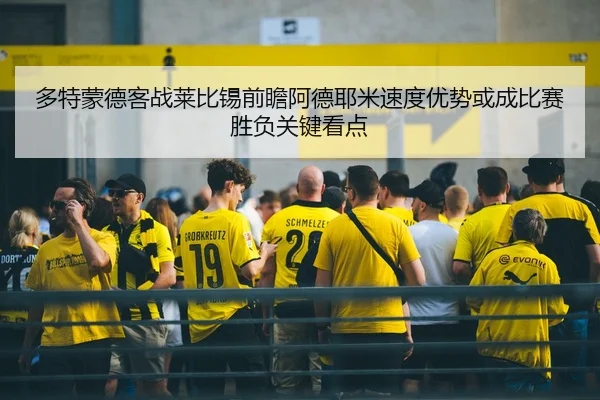 多特蒙德客战莱比锡前瞻阿德耶米速度优势或成比赛胜负关键看点