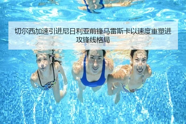 切尔西加速引进尼日利亚前锋马雷斯卡以速度重塑进攻锋线格局